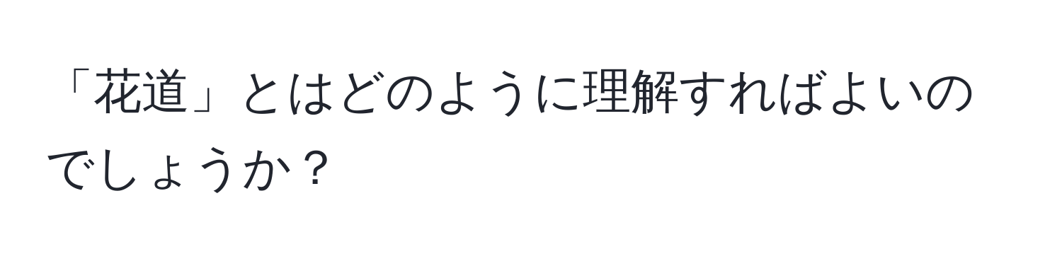 「花道」とはどのように理解すればよいのでしょうか？