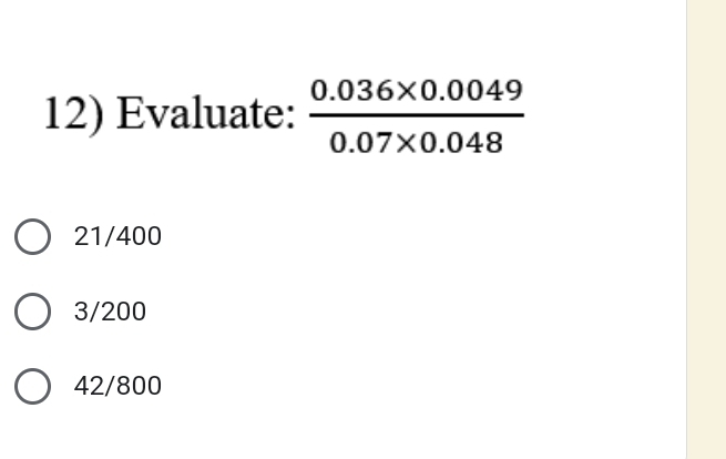 Evaluate:  (0.036* 0.0049)/0.07* 0.048 
21/400
3/200
42/800