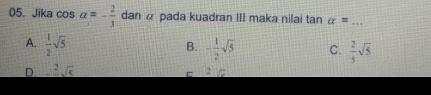 Jika cos alpha =- 2/3  dan α pada kuadran III maka nilai tan alpha = _
A.  1/2 sqrt(5)
B. - 1/2 sqrt(5)
C.  2/5 sqrt(5)
D. _ ^2sqrt(5)
C 2