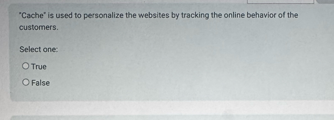 "Cache" is used to personalize the websites by tracking the online behavior of the
customers.
Select one:
True
False