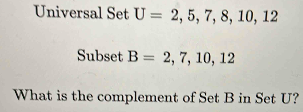 Universal Set U=2,5,7,8,10,12
Subset B=2,7,10,12
What is the complement of Set B in Set U?