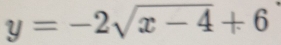 y=-2sqrt(x-4)+6