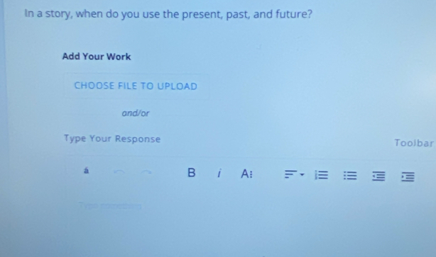 In a story, when do you use the present, past, and future? 
Add Your Work 
CHOOSE FILE TO UPLOAD 
and/or 
Type Your Response Toolbar 
á 
B i A: