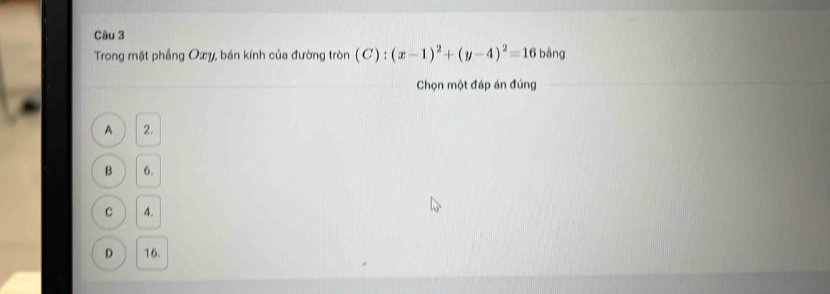 Trong mặt phầng Oxy, bán kính của đường tròn (C):(x-1)^2+(y-4)^2=16 bǎng
Chọn một đáp án đúng
A 2.
B 6.
C 4.
D 16.