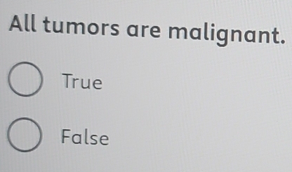 All tumors are malignant.
True
False