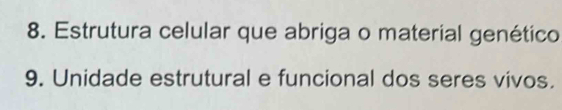 Estrutura celular que abriga o material genético 
9. Unidade estrutural e funcional dos seres vivos.