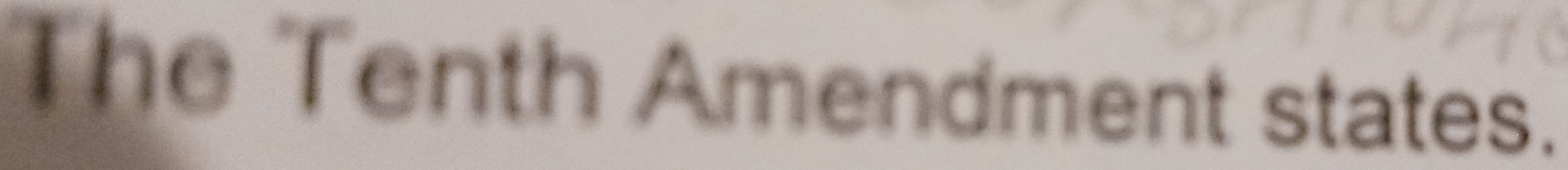 The Tenth Amendment states.