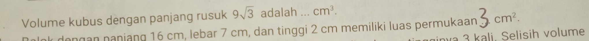 Volume kubus dengan panjang rusuk 9sqrt(3) adalah ... cm^3. 
dongan naniang 16 cm, lebar 7 cm, dan tinggi 2 cm memiliki luas permukaan 3.cm^2. 
nva 3 kali. Selisih volume