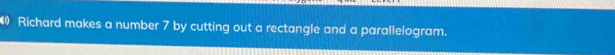 Richard makes a number 7 by cutting out a rectangle and a parallelogram.