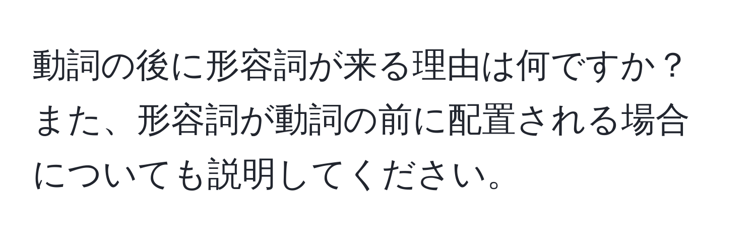 動詞の後に形容詞が来る理由は何ですか？また、形容詞が動詞の前に配置される場合についても説明してください。