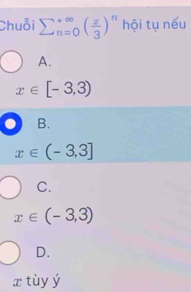 Chuỗi sumlimits  underline(n=0)^(∈fty)( x/3 )^n hội tụ nếu
A.
x∈ [-3,3)
B.
x∈ (-3,3]
C.
x∈ (-3,3)
D.
x tùy ý