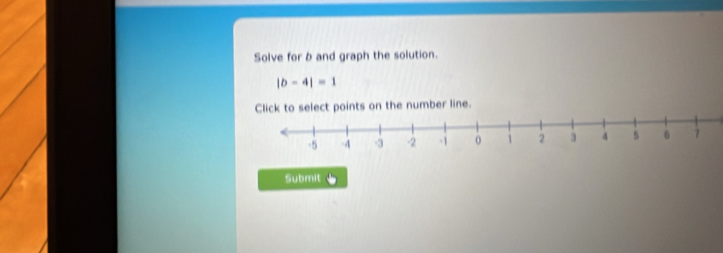 Solve for b and graph the solution.
|b-4|=1
elect points on the number line. 
Submit