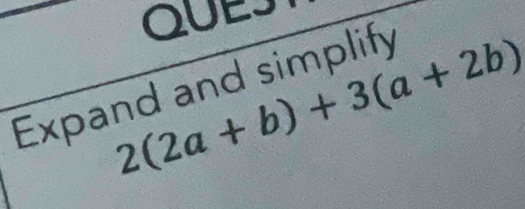 QUES
2(2a+b)+3(a+2b)
Expand and simplify