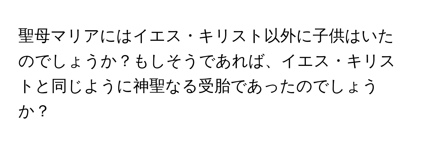 聖母マリアにはイエス・キリスト以外に子供はいたのでしょうか？もしそうであれば、イエス・キリストと同じように神聖なる受胎であったのでしょうか？