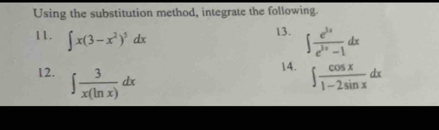 Using the substitution method, integrate the following. 
11. ∈t x(3-x^2)^5dx
13.
∈t  e^(3x)/e^(3x)-1 dx
12.
∈t  3/x(ln x) dx
14.
∈t  cos x/1-2sin x dx