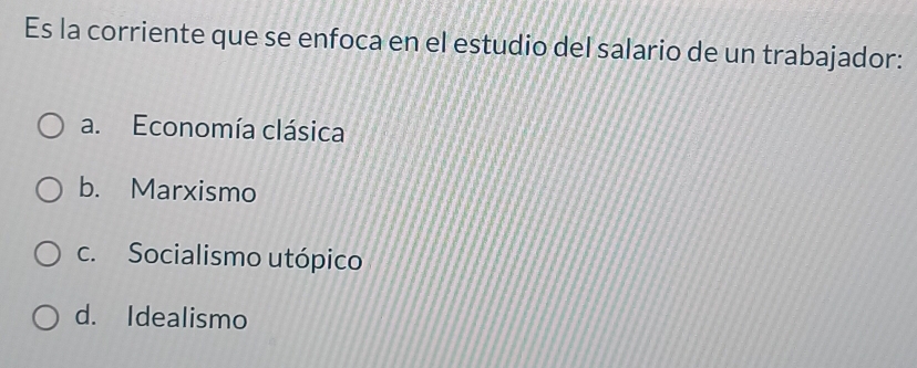 Es la corriente que se enfoca en el estudio del salario de un trabajador:
a. Economía clásica
b. Marxismo
c. Socialismo utópico
d. Idealismo