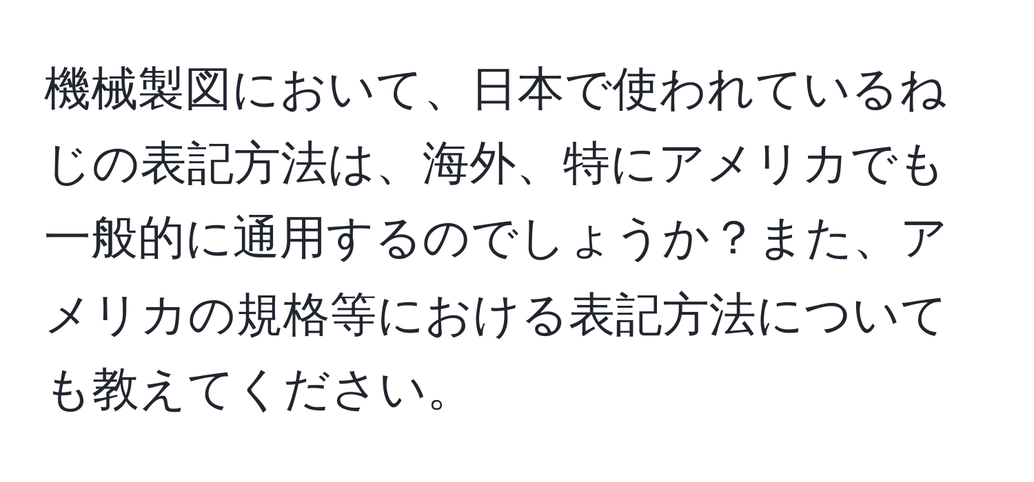 機械製図において、日本で使われているねじの表記方法は、海外、特にアメリカでも一般的に通用するのでしょうか？また、アメリカの規格等における表記方法についても教えてください。