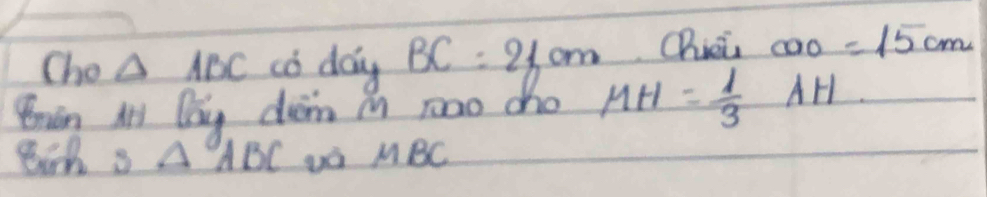 Cho △ ABC có dong BC=21cm Chici COO=15cm
Bnán A Qag dióm i roao cho MH= 1/3 AH
8ih s △ ABC và MBC