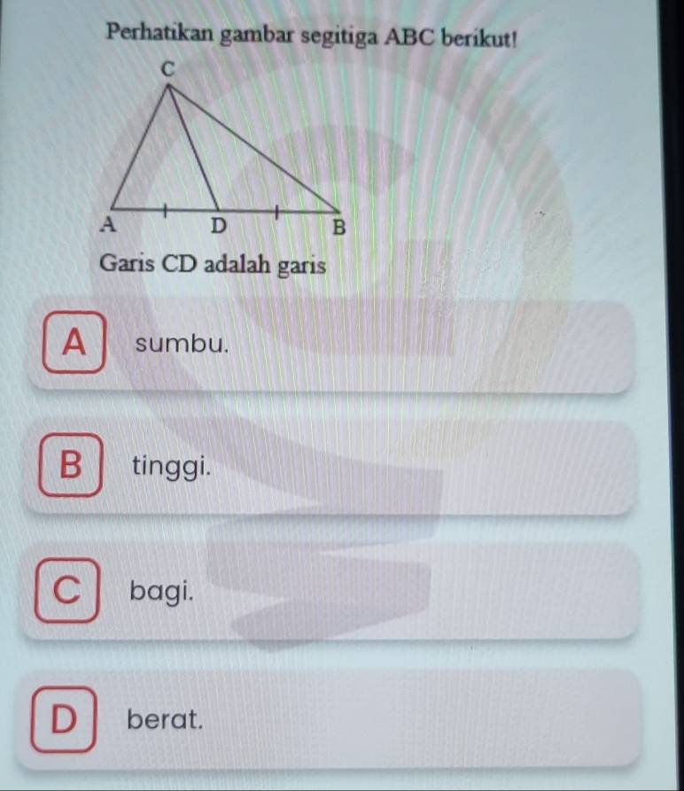 Perhatikan gambar segitiga ABC berikut!
Garis CD adalah garis
A sumbu.
B | tinggi.
C bagi.
D berat.