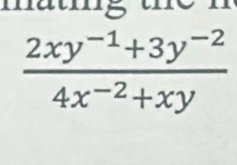 matig t h e n
 (2xy^(-1)+3y^(-2))/4x^(-2)+xy 