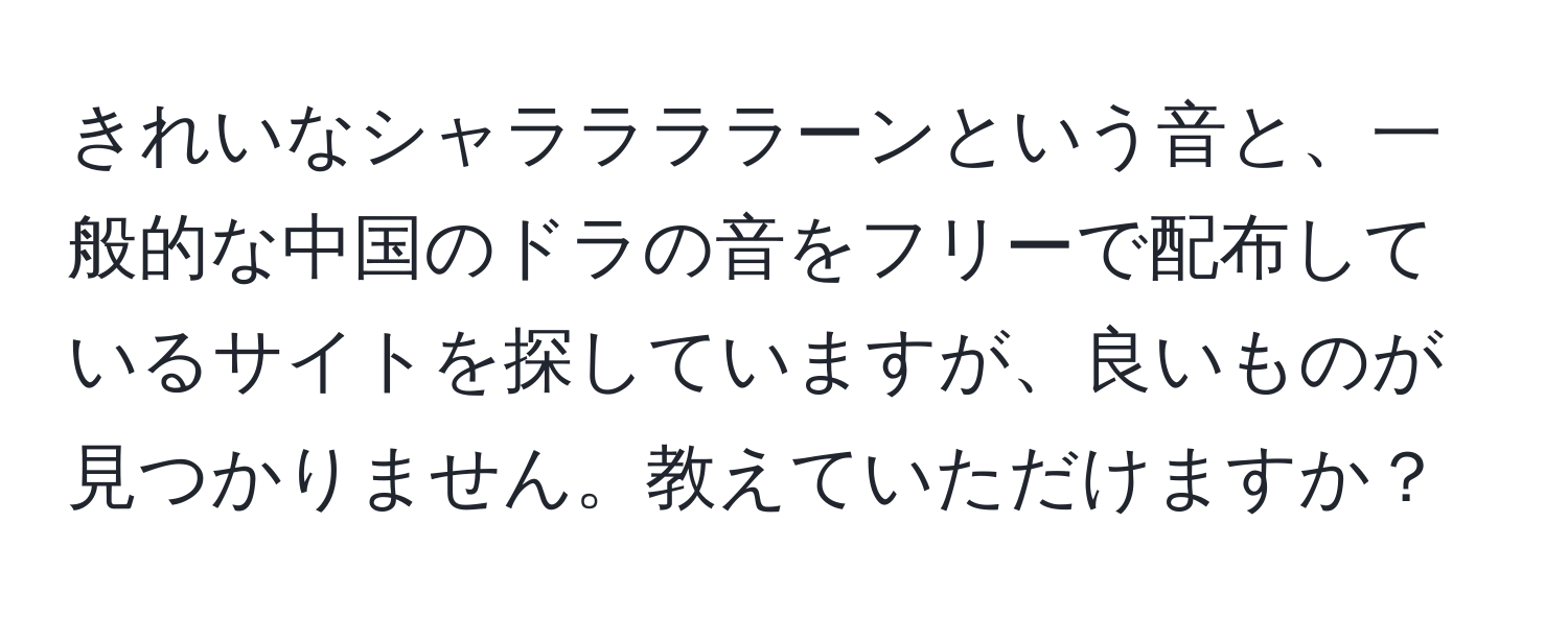 きれいなシャララララーンという音と、一般的な中国のドラの音をフリーで配布しているサイトを探していますが、良いものが見つかりません。教えていただけますか？