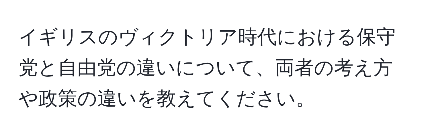 イギリスのヴィクトリア時代における保守党と自由党の違いについて、両者の考え方や政策の違いを教えてください。