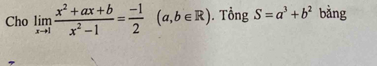 Cho limlimits _xto 1 (x^2+ax+b)/x^2-1 = (-1)/2 (a,b∈ R). Tổng S=a^3+b^2 bǎng