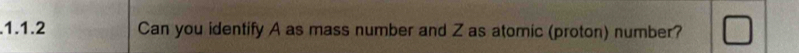 .1.1.2 Can you identify A as mass number and Z as atomic (proton) number?