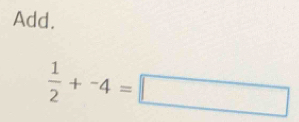 Add.
 1/2 +-4=□