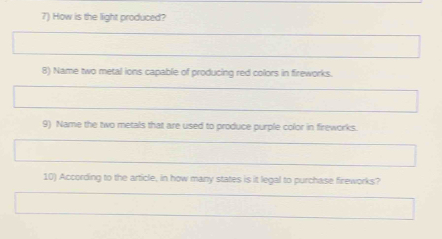 How is the light produced? 
8) Name two metal ions capable of producing red colors in fireworks. 
9) Name the two metals that are used to produce purple color in fireworks. 
10) According to the article, in how many states is it legal to purchase fireworks?