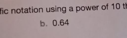 fic notation using a power of 10 th
b. 0.64