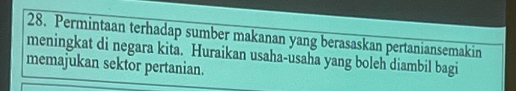 Permintaan terhadap sumber makanan yang berasaskan pertaniansemakin 
meningkat di negara kita. Huraikan usaha-usaha yang boleh diambil bagi 
memajukan sektor pertanian.