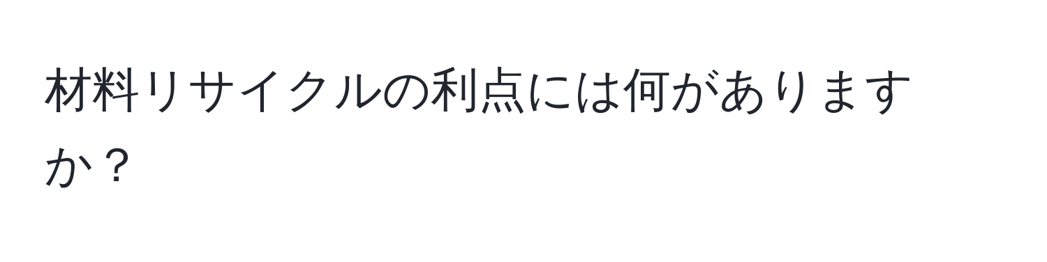 材料リサイクルの利点には何がありますか？