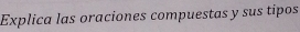 Explica las oraciones compuestas y sus tipos
