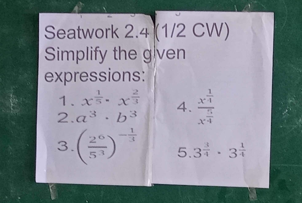 Seatwork 2.4 (1/2 CW) 
Simplify the g|ven 
expressions: 
1. x^(frac 1)5· x^(frac 2)3
2. a^3· b^3
4. frac x^(frac 1)4x^(frac 5)4
3. ( 2^6/5^3 )^- 1/3 
5. 3^(frac 3)4· 3^(frac 1)4