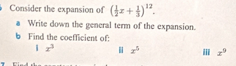 Consider the expansion of ( 1/2 x+ 1/3 )^12. 
a Write down the general term of the expansion. 
b Find the coefficient of: 
i x^3
x^5 iii x^9