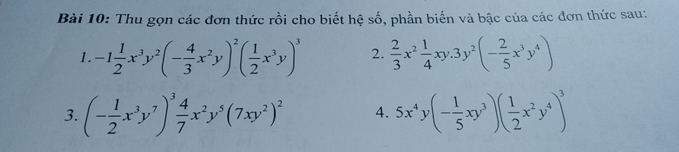 Thu gọn các đơn thức rồi cho biết hệ số, phần biến và bậc của các đơn thức sau: 
1. -1 1/2 x^3y^2(- 4/3 x^2y)^2( 1/2 x^3y)^3  2/3 x^2 1/4 xy.3y^2(- 2/5 x^3y^4)
2. 
3. (- 1/2 x^3y^7)^3 4/7 x^2y^5(7xy^2)^2 5x^4y(- 1/5 xy^3)( 1/2 x^2y^4)^3
4.