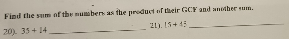 Find the sum of the numbers as the product of their GCF and another sum. 
21). 15+45 _ 
20). 35+14 _