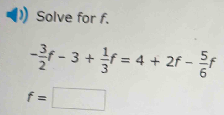 Solve for f.
- 3/2 f-3+ 1/3 f=4+2f- 5/6 f
f=□