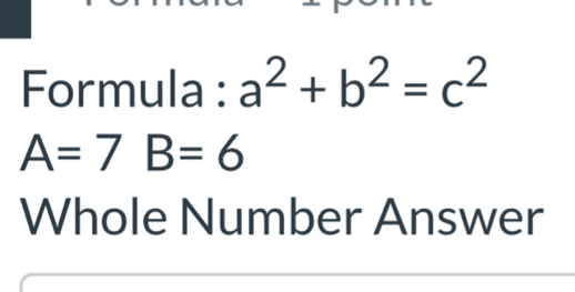 Formula : a^2+b^2=c^2
A=7B=6
Whole Number Answer