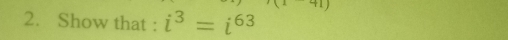 Show that : i^3=i^(63)