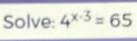 Solve: 4^(x-3)=65