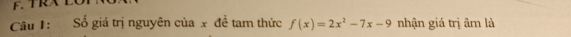 TRA LO 
Câu 1: Số giá trị nguyên của x đề tam thức f(x)=2x^2-7x-9 nhận giá trị âm là