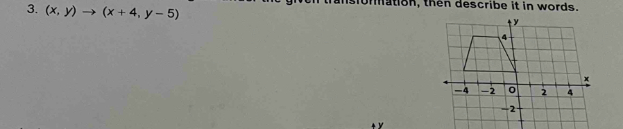 (x,y)to (x+4,y-5)
ommation, then describe it in words.