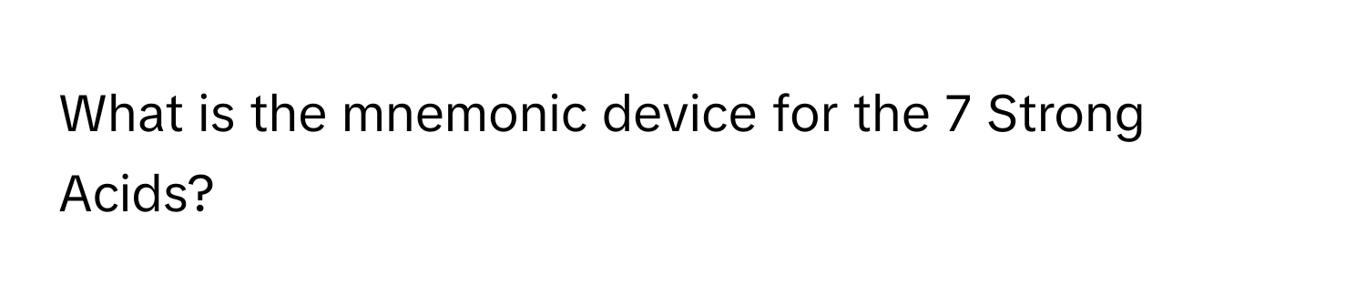 What is the mnemonic device for the 7 Strong Acids?