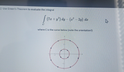 [] Use Green's Theorem to evaluate the integral
∈t _C(7x+y^2)dy-(x^2-2y)dx
where C is the curve below (note the orientation!)