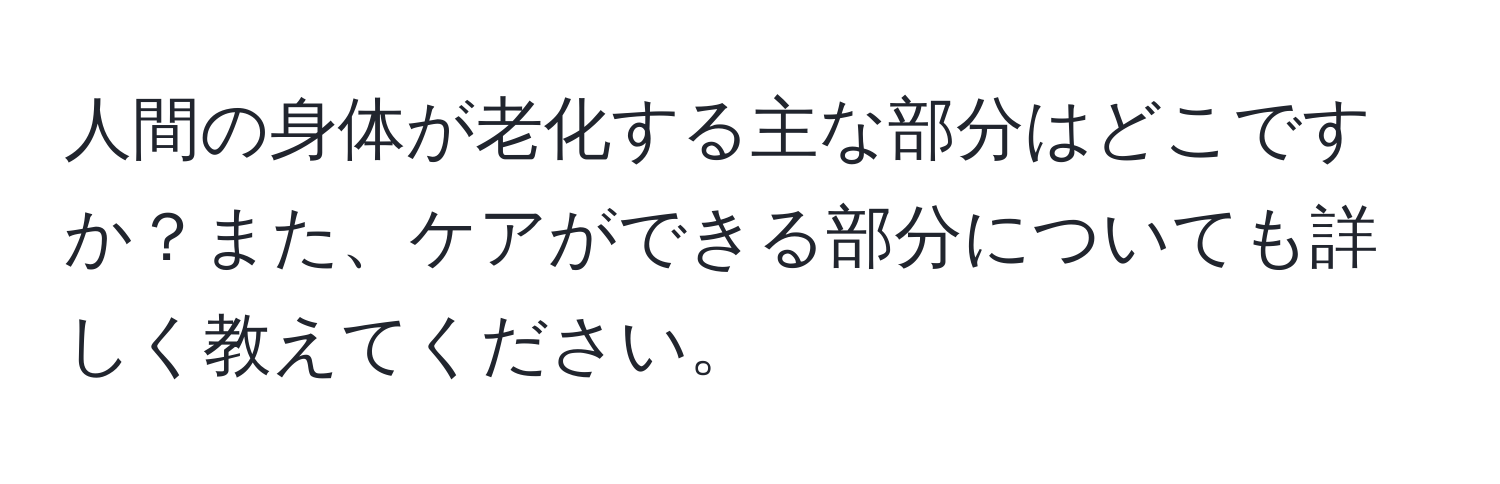 人間の身体が老化する主な部分はどこですか？また、ケアができる部分についても詳しく教えてください。