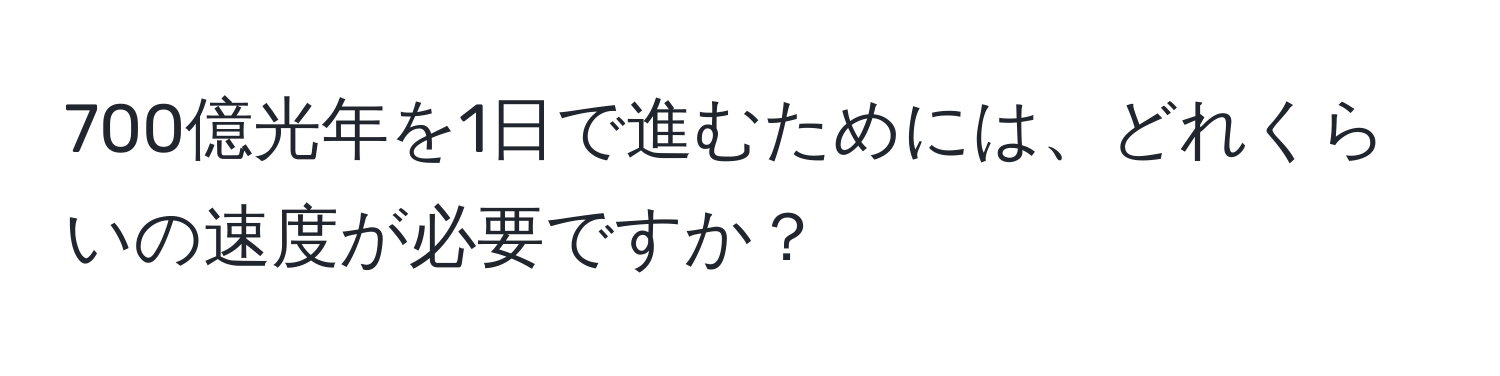 700億光年を1日で進むためには、どれくらいの速度が必要ですか？