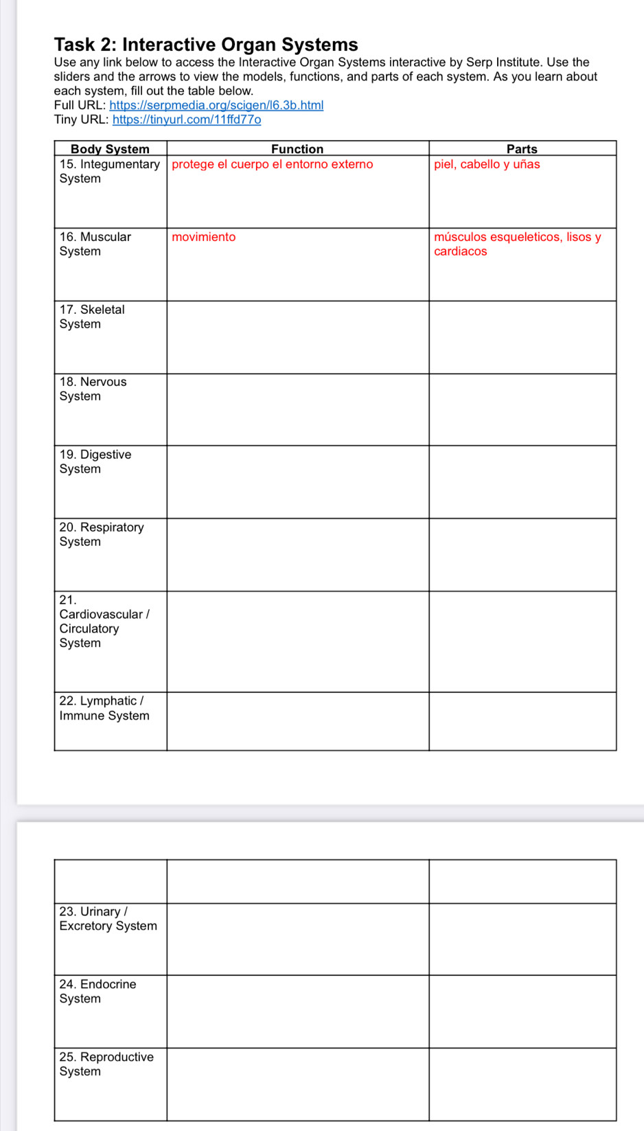 Task 2: Interactive Organ Systems 
Use any link below to access the Interactive Organ Systems interactive by Serp Institute. Use the 
sliders and the arrows to view the models, functions, and parts of each system. As you learn about 
each system, fill out the table below. 
Full URL: https://serpmedia.org/scigen/l6.3b.html