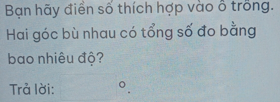 Bạn hãy điền số thích hợp vào ổ trồng. 
Hai góc bù nhau có tổng số đo bằng 
bao nhiêu độ? 
Trả lời: